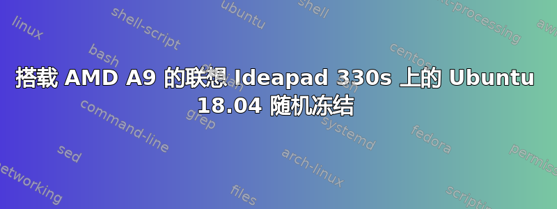 搭载 AMD A9 的联想 Ideapad 330s 上的 Ubuntu 18.04 随机冻结