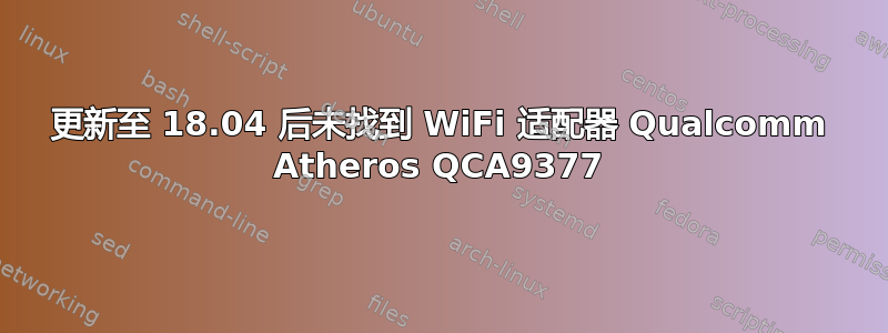 更新至 18.04 后未找到 WiFi 适配器 Qualcomm Atheros QCA9377