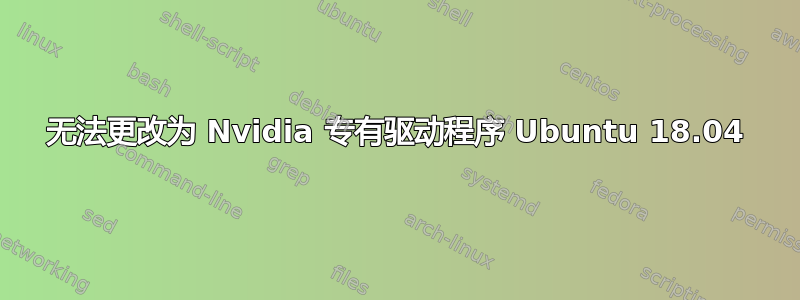 无法更改为 Nvidia 专有驱动程序 Ubuntu 18.04