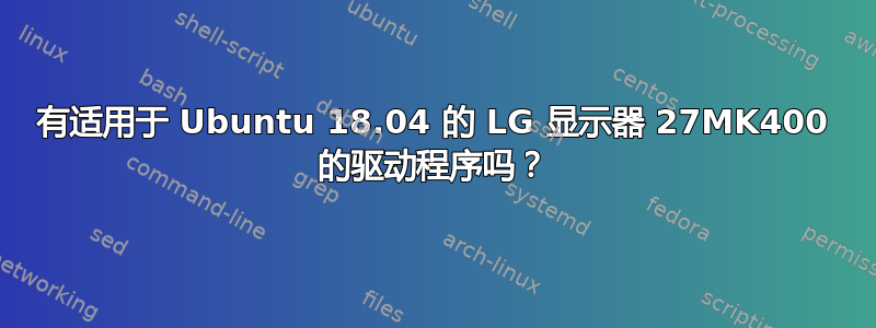 有适用于 Ubuntu 18.04 的 LG 显示器 27MK400 的驱动程序吗？