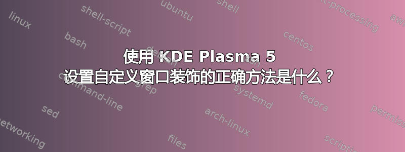 使用 KDE Plasma 5 设置自定义窗口装饰的正确方法是什么？