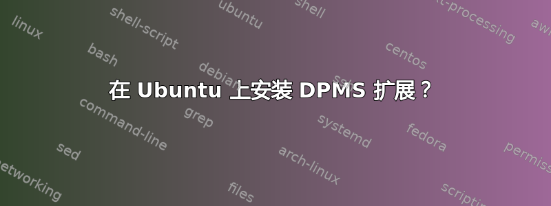 在 Ubuntu 上安装 DPMS 扩展？