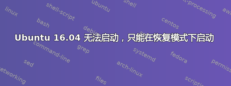 Ubuntu 16.04 无法启动，只能在恢复模式下启动