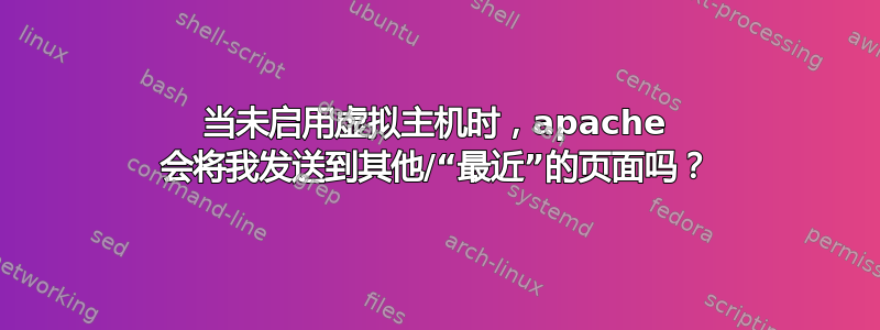 当未启用虚拟主机时，apache 会将我发送到其他/“最近”的页面吗？