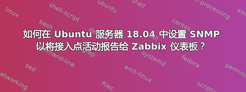 如何在 Ubuntu 服务器 18.04 中设置 SNMP 以将接入点活动报告给 Zabbix 仪表板？