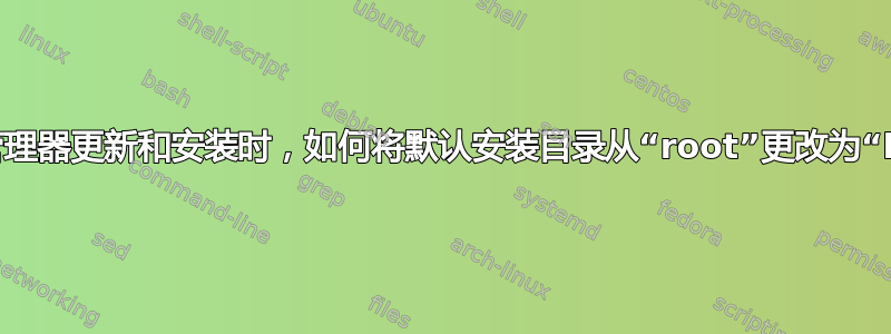 从数据包管理器更新和安装时，如何将默认安装目录从“root”更改为“home”？