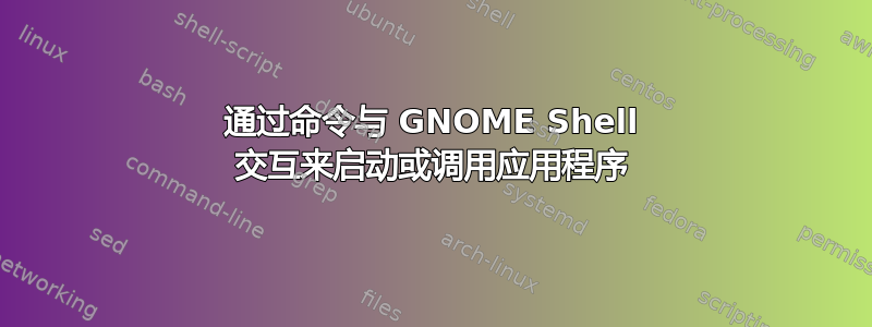 通过命令与 GNOME Shell 交互来启动或调用应用程序