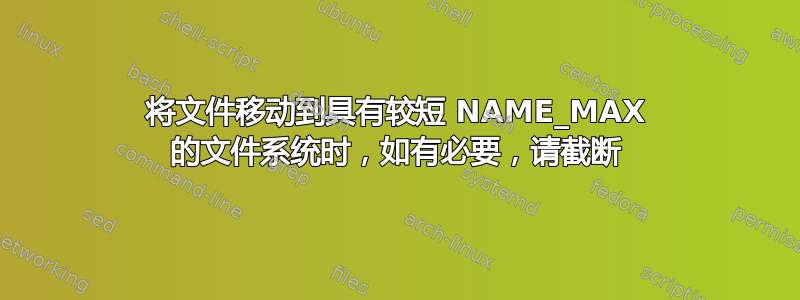 将文件移动到具有较短 NAME_MAX 的文件系统时，如有必要，请截断