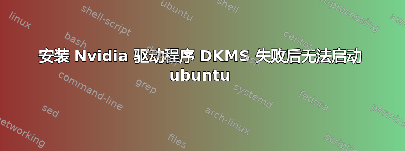 安装 Nvidia 驱动程序 DKMS 失败后无法启动 ubuntu