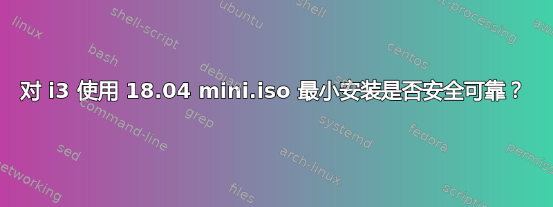 对 i3 使用 18.04 mini.iso 最小安装是否安全可靠？