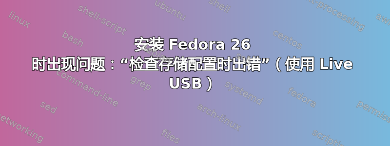 安装 Fedora 26 时出现问题：“检查存储配置时出错”（使用 Live USB）