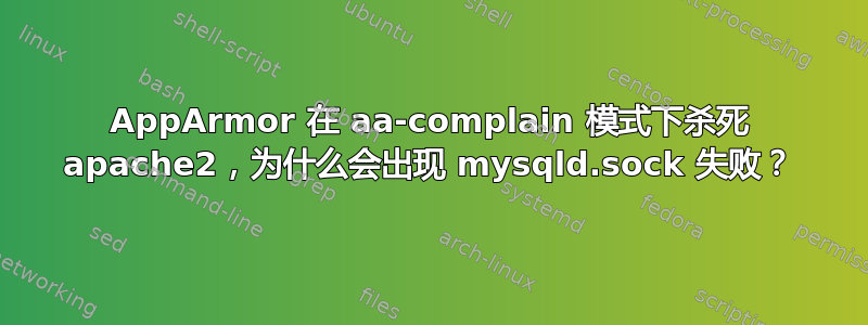 AppArmor 在 aa-complain 模式下杀死 apache2，为什么会出现 mysqld.sock 失败？