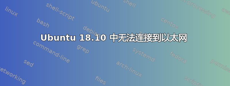 Ubuntu 18.10 中无法连接到以太网