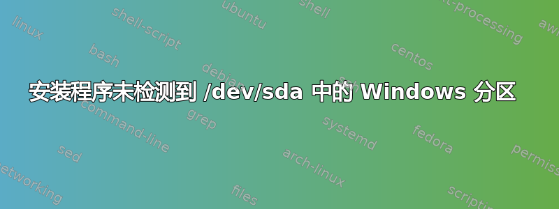 安装程序未检测到 /dev/sda 中的 Windows 分区 