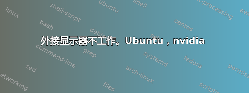 外接显示器不工作。Ubuntu，nvidia