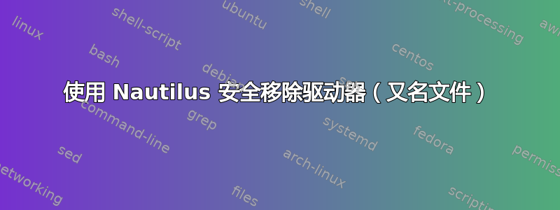 使用 Nautilus 安全移除驱动器（又名文件）