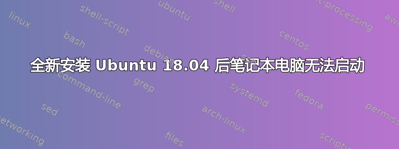 全新安装 Ubuntu 18.04 后笔记本电脑无法启动