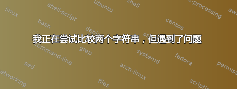 我正在尝试比较两个字符串，但遇到了问题