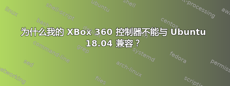 为什么我的 XBox 360 控制器不能与 Ubuntu 18.04 兼容？