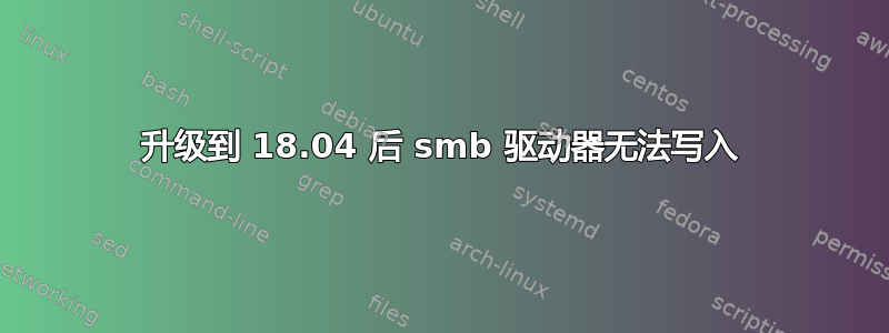 升级到 18.04 后 smb 驱动器无法写入