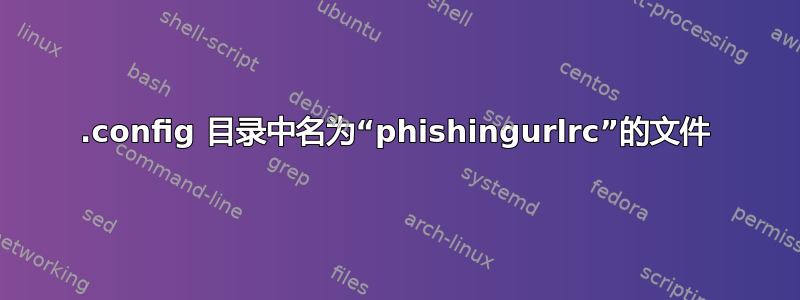 .config 目录中名为“phishingurlrc”的文件