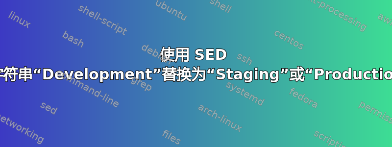 使用 SED 将字符串“Development”替换为“Staging”或“Production”