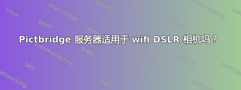 Pictbridge 服务器适用于 wifi DSLR 相机吗？