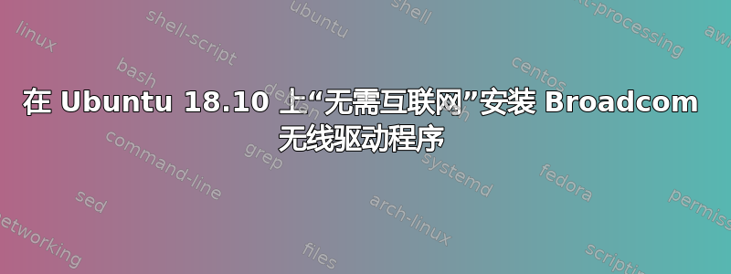 在 Ubuntu 18.10 上“无需互联网”安装 Broadcom 无线驱动程序