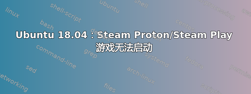 Ubuntu 18.04：Steam Proton/Steam Play 游戏无法启动