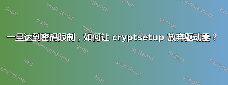 一旦达到密码限制，如何让 cryptsetup 放弃驱动器？