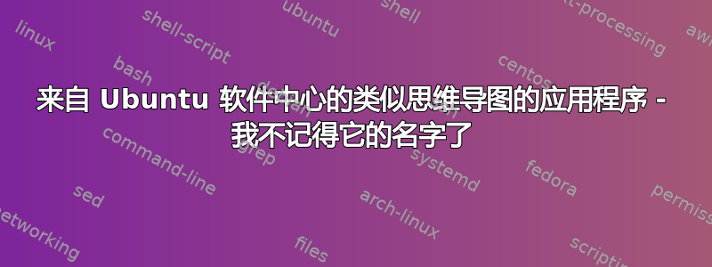 来自 Ubuntu 软件中心的类似思维导图的应用程序 - 我不记得它的名字了