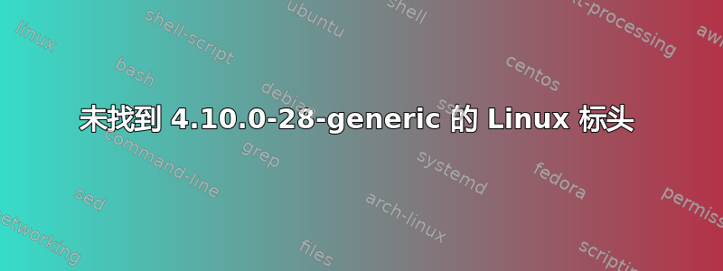 未找到 4.10.0-28-generic 的 Linux 标头