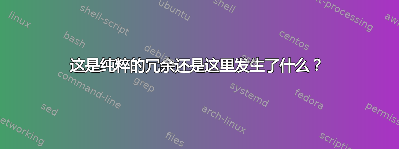 这是纯粹的冗余还是这里发生了什么？