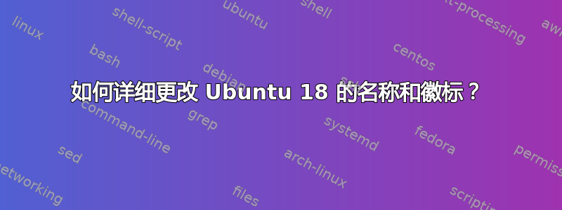 如何详细更改 Ubuntu 18 的名称和徽标？