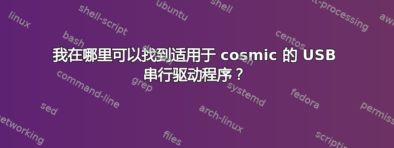 我在哪里可以找到适用于 cosmic 的 USB 串行驱动程序？