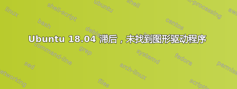 Ubuntu 18.04 滞后，未找到图形驱动程序