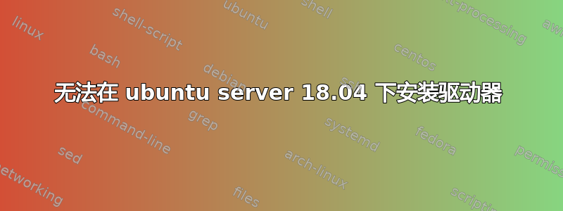 无法在 ubuntu server 18.04 下安装驱动器