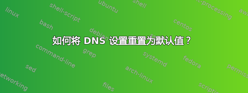 如何将 DNS 设置重置为默认值？