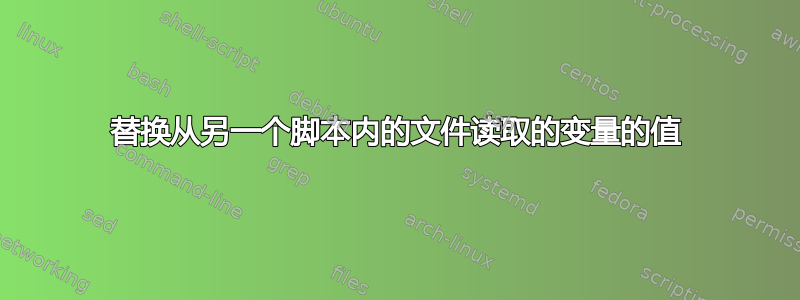 替换从另一个脚本内的文件读取的变量的值