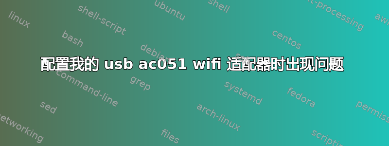 配置我的 usb ac051 wifi 适配器时出现问题