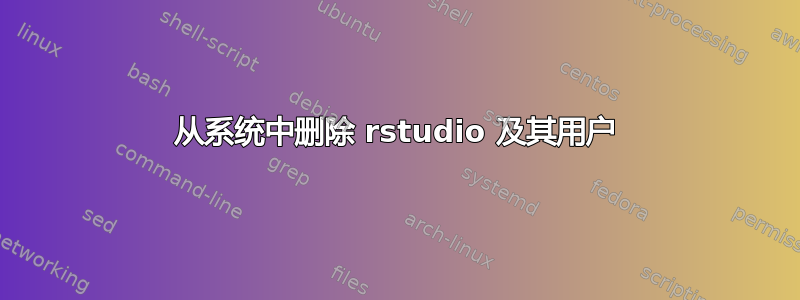 从系统中删除 rstudio 及其用户