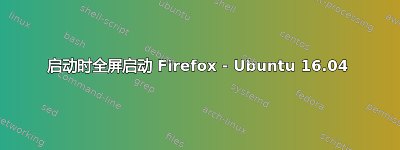 启动时全屏启动 Firefox - Ubuntu 16.04