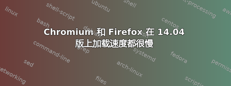 Chromium 和 Firefox 在 14.04 版上加载速度都很慢