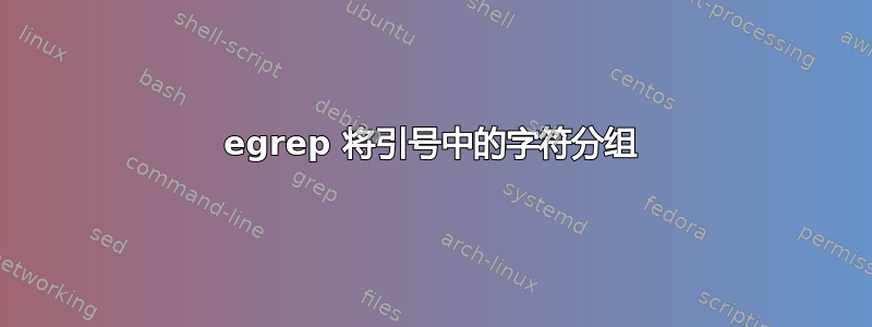 egrep 将引号中的字符分组