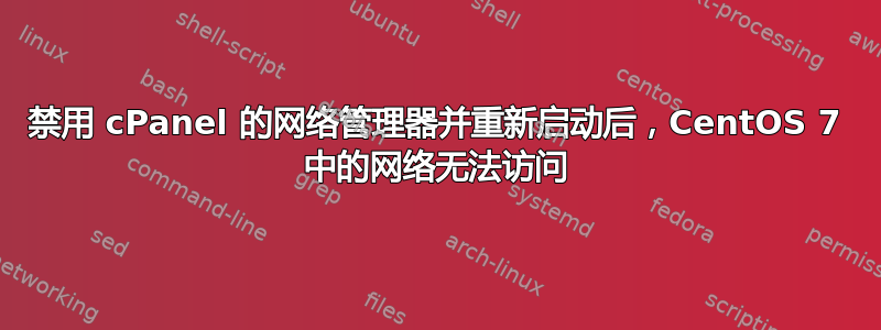 禁用 cPanel 的网络管理器并重新启动后，CentOS 7 中的网络无法访问