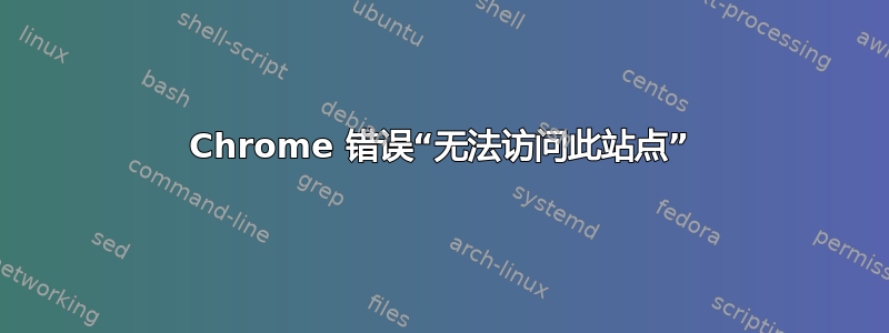 Chrome 错误“无法访问此站点”