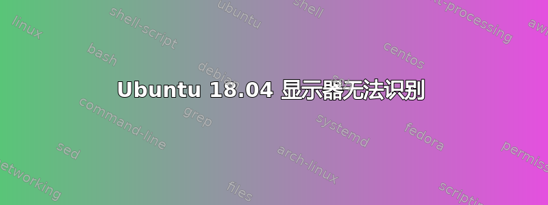 Ubuntu 18.04 显示器无法识别