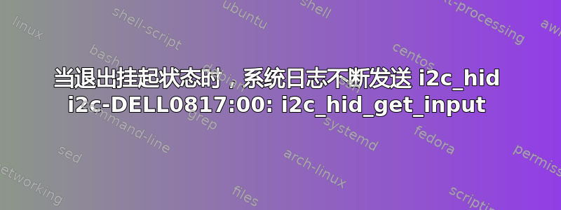 当退出挂起状态时，系统日志不断发送 i2c_hid i2c-DELL0817:00: i2c_hid_get_input