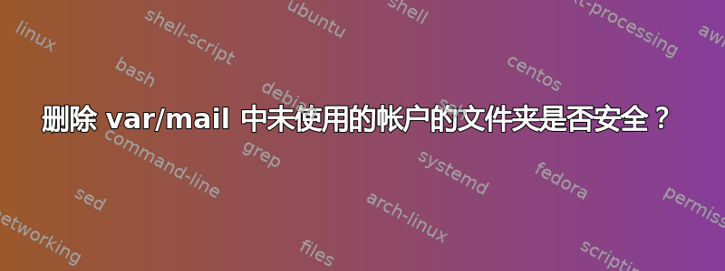 删除 var/mail 中未使用的帐户的文件夹是否安全？