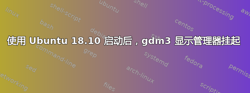 使用 Ubuntu 18.10 启动后，gdm3 显示管理器挂起